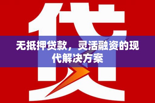 中江无抵押贷款，灵活融资的现代解决方案