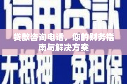 中江贷款咨询电话，您的财务指南与解决方案