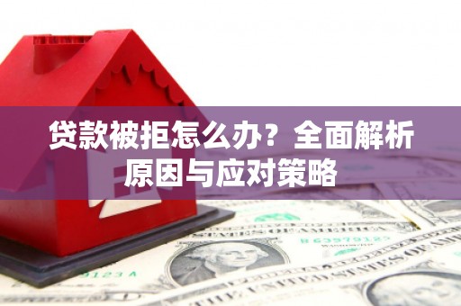 中江贷款被拒怎么办？全面解析原因与应对策略