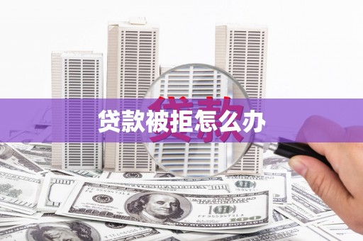 中江贷款被拒怎么办