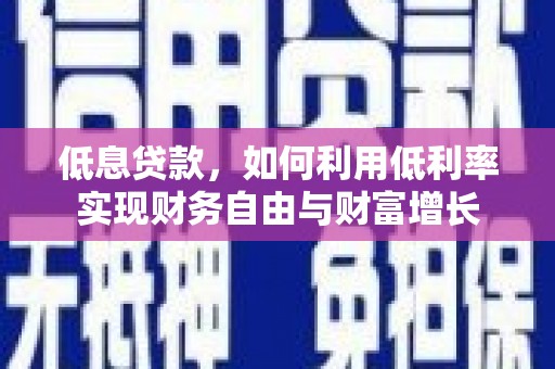 中江低息贷款，如何利用低利率实现财务自由与财富增长