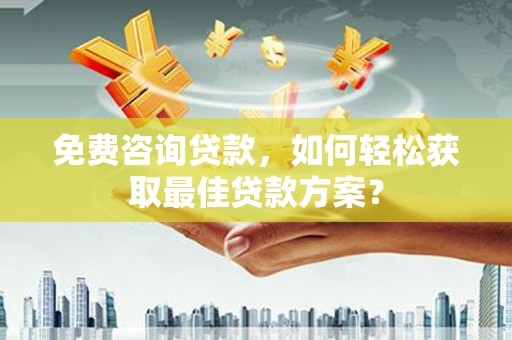 中江免费咨询贷款，如何轻松获取最佳贷款方案？